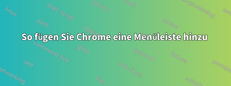 So fügen Sie Chrome eine Menüleiste hinzu