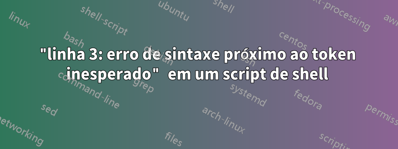 "linha 3: erro de sintaxe próximo ao token inesperado" em um script de shell
