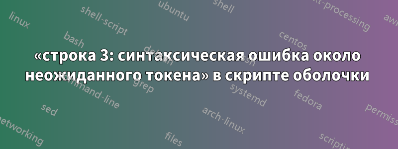 «строка 3: синтаксическая ошибка около неожиданного токена» в скрипте оболочки