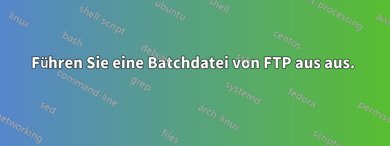 Führen Sie eine Batchdatei von FTP aus aus.