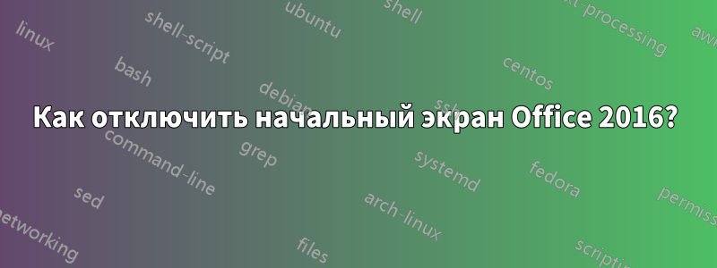 Как отключить начальный экран Office 2016?