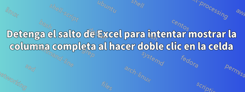 Detenga el salto de Excel para intentar mostrar la columna completa al hacer doble clic en la celda