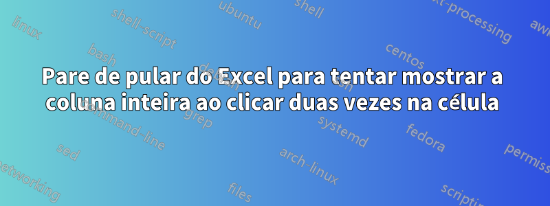 Pare de pular do Excel para tentar mostrar a coluna inteira ao clicar duas vezes na célula