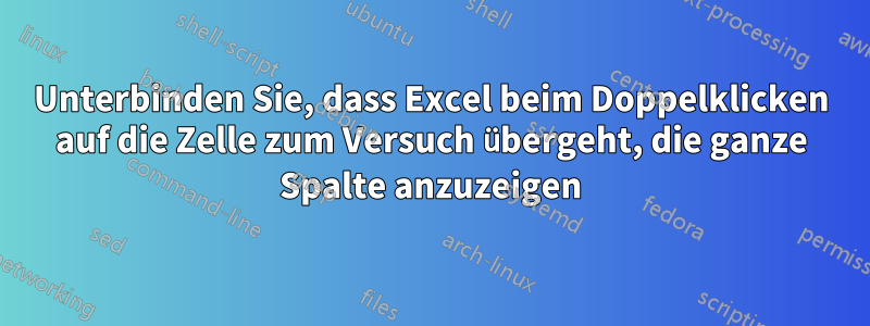 Unterbinden Sie, dass Excel beim Doppelklicken auf die Zelle zum Versuch übergeht, die ganze Spalte anzuzeigen