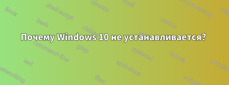 Почему Windows 10 не устанавливается?