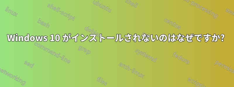 Windows 10 がインストールされないのはなぜですか?