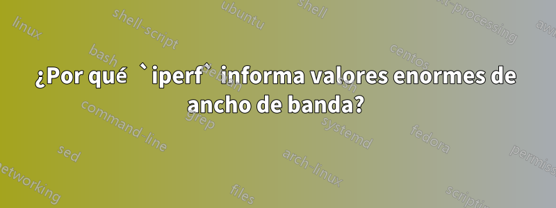 ¿Por qué `iperf` informa valores enormes de ancho de banda?