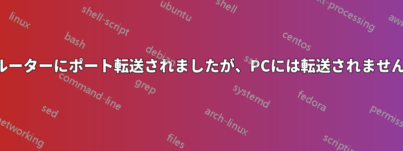 ルーターにポート転送されましたが、PCには転送されません