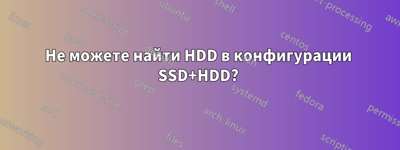 Не можете найти HDD в конфигурации SSD+HDD?