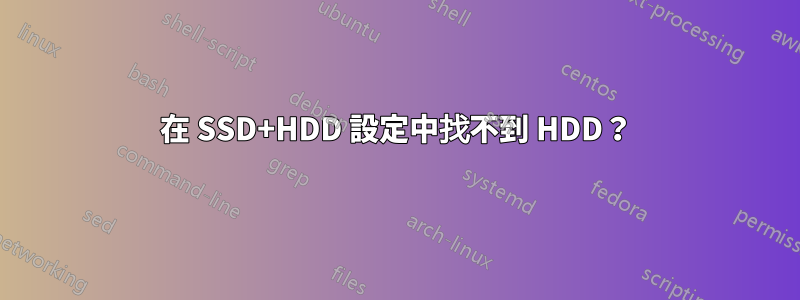 在 SSD+HDD 設定中找不到 HDD？
