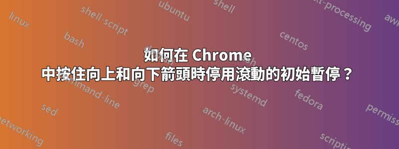 如何在 Chrome 中按住向上和向下箭頭時停用滾動的初始暫停？