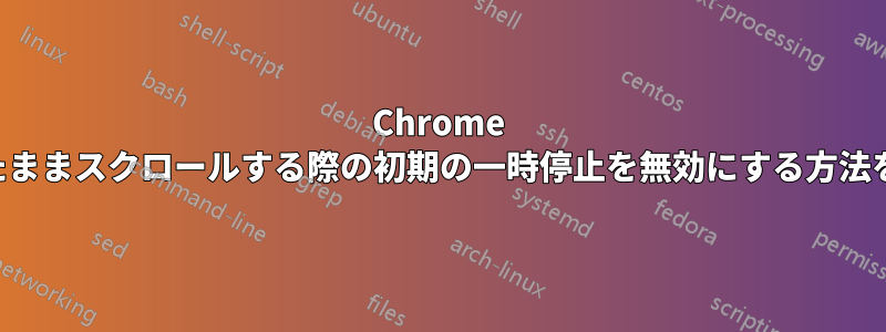 Chrome で上下矢印を押したままスクロールする際の初期の一時停止を無効にする方法を教えてください。