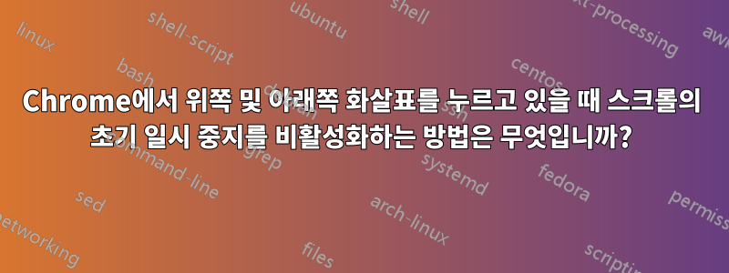 Chrome에서 위쪽 및 아래쪽 화살표를 누르고 있을 때 스크롤의 초기 일시 중지를 비활성화하는 방법은 무엇입니까?