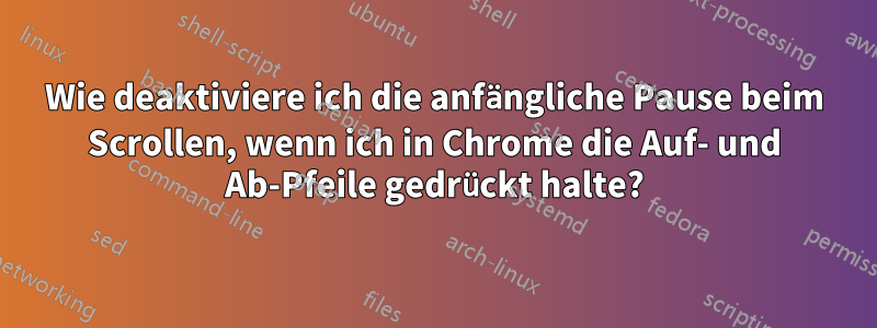 Wie deaktiviere ich die anfängliche Pause beim Scrollen, wenn ich in Chrome die Auf- und Ab-Pfeile gedrückt halte?