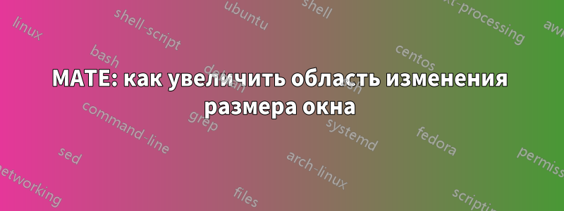 MATE: как увеличить область изменения размера окна