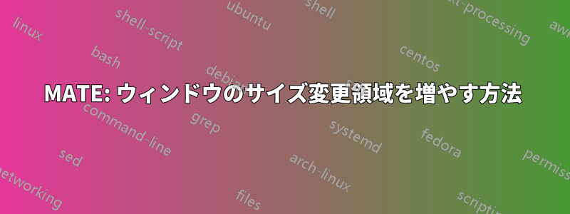 MATE: ウィンドウのサイズ変更領域を増やす方法