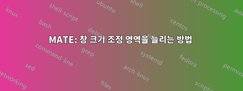 MATE: 창 크기 조정 영역을 늘리는 방법