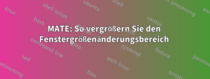MATE: So vergrößern Sie den Fenstergrößenänderungsbereich