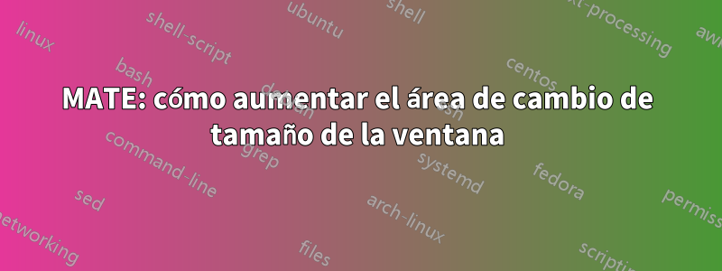 MATE: cómo aumentar el área de cambio de tamaño de la ventana