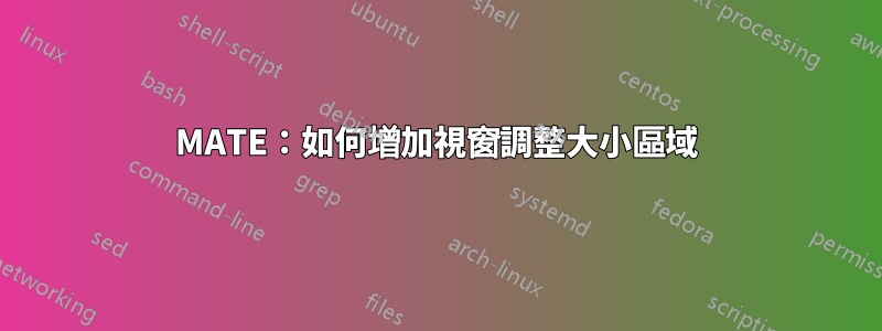 MATE：如何增加視窗調整大小區域