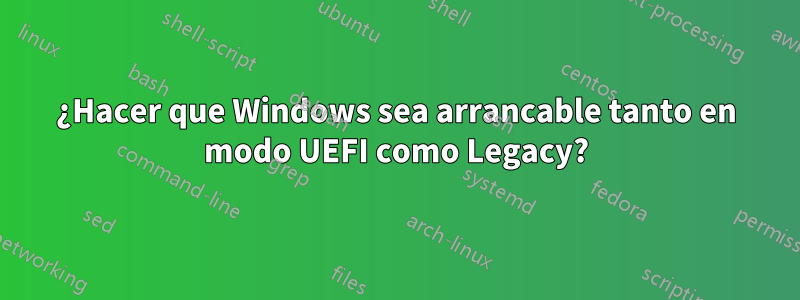 ¿Hacer que Windows sea arrancable tanto en modo UEFI como Legacy?