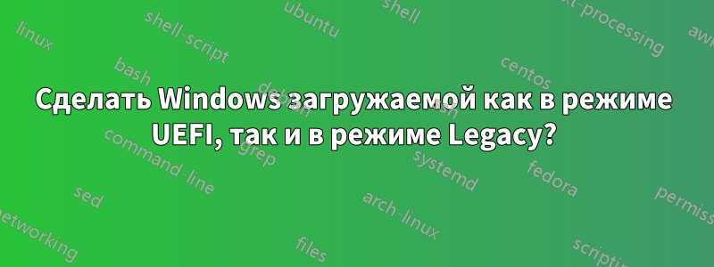 Сделать Windows загружаемой как в режиме UEFI, так и в режиме Legacy?
