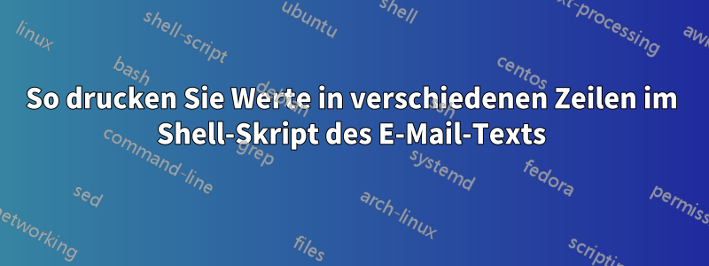 So drucken Sie Werte in verschiedenen Zeilen im Shell-Skript des E-Mail-Texts