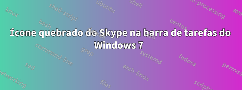 Ícone quebrado do Skype na barra de tarefas do Windows 7 