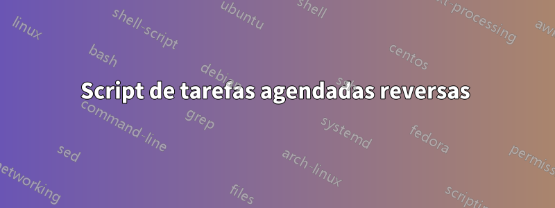 Script de tarefas agendadas reversas