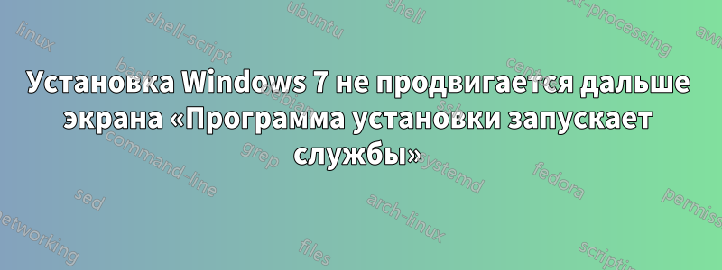 Установка Windows 7 не продвигается дальше экрана «Программа установки запускает службы»