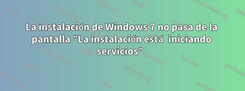 La instalación de Windows 7 no pasa de la pantalla "La instalación está iniciando servicios"