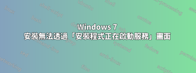 Windows 7 安裝無法透過「安裝程式正在啟動服務」畫面