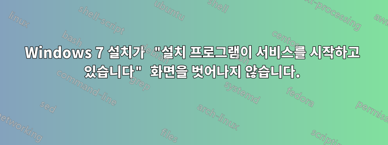 Windows 7 설치가 "설치 프로그램이 서비스를 시작하고 있습니다" 화면을 벗어나지 않습니다.