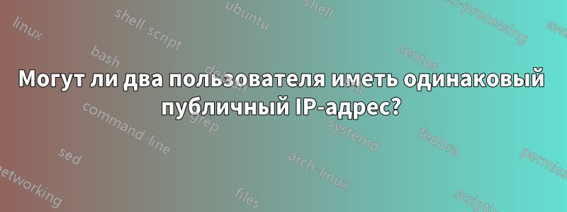 Могут ли два пользователя иметь одинаковый публичный IP-адрес?