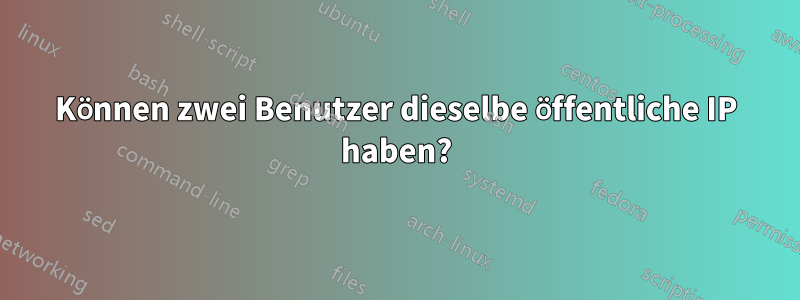 Können zwei Benutzer dieselbe öffentliche IP haben?