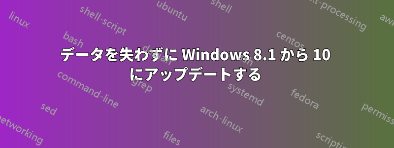 データを失わずに Windows 8.1 から 10 にアップデートする