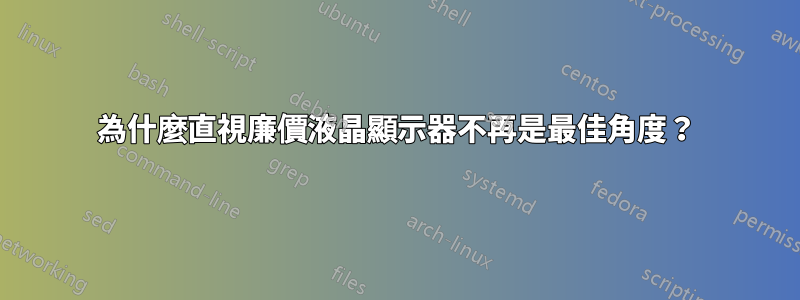 為什麼直視廉價液晶顯示器不再是最佳角度？