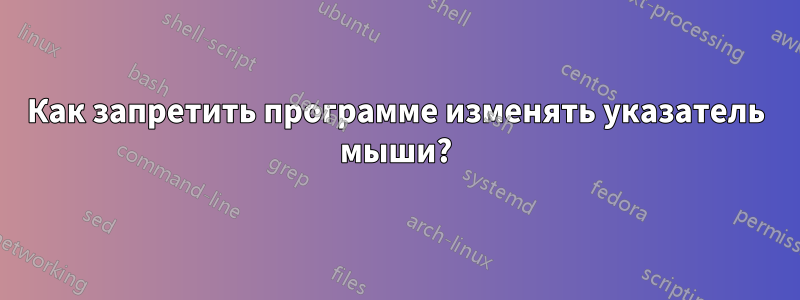 Как запретить программе изменять указатель мыши?