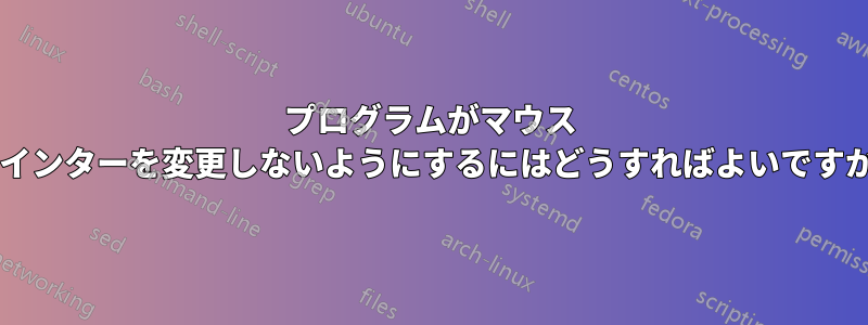 プログラムがマウス ポインターを変更しないようにするにはどうすればよいですか?