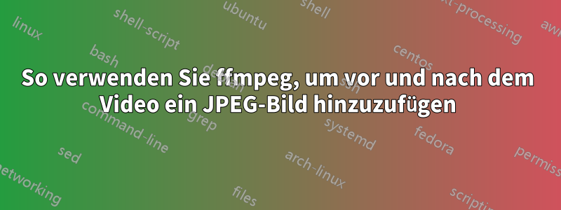 So verwenden Sie ffmpeg, um vor und nach dem Video ein JPEG-Bild hinzuzufügen