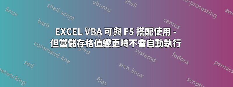 EXCEL VBA 可與 F5 搭配使用 - 但當儲存格值變更時不會自動執行