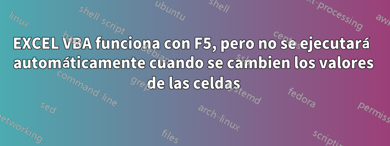 EXCEL VBA funciona con F5, pero no se ejecutará automáticamente cuando se cambien los valores de las celdas