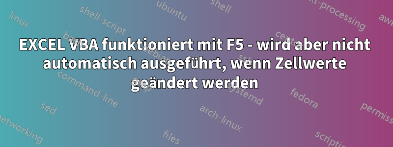 EXCEL VBA funktioniert mit F5 - wird aber nicht automatisch ausgeführt, wenn Zellwerte geändert werden