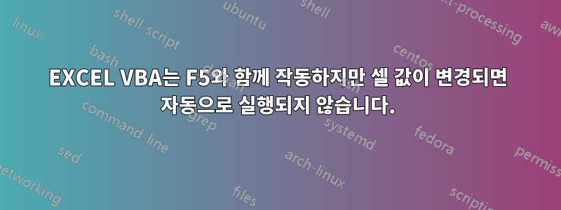EXCEL VBA는 F5와 함께 작동하지만 셀 값이 변경되면 자동으로 실행되지 않습니다.