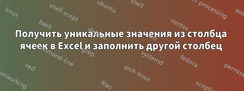 Получить уникальные значения из столбца ячеек в Excel и заполнить другой столбец