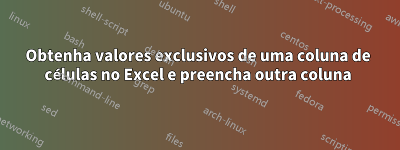 Obtenha valores exclusivos de uma coluna de células no Excel e preencha outra coluna