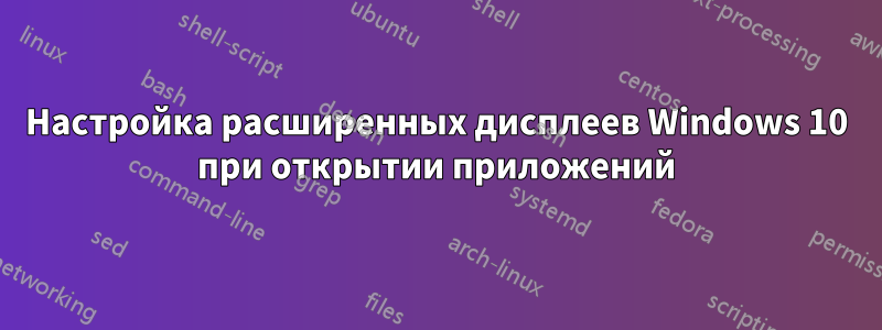 Настройка расширенных дисплеев Windows 10 при открытии приложений
