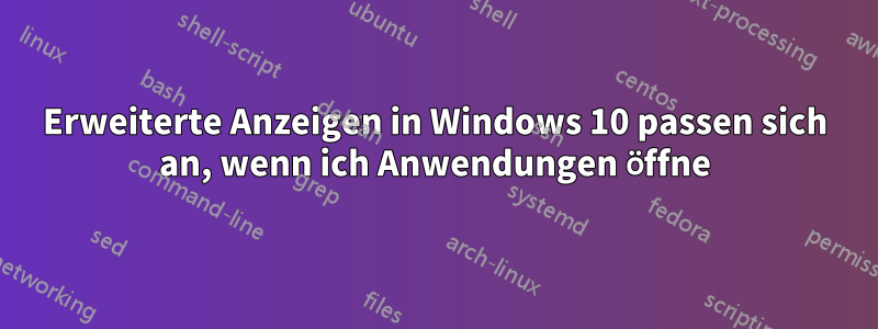 Erweiterte Anzeigen in Windows 10 passen sich an, wenn ich Anwendungen öffne