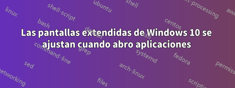 Las pantallas extendidas de Windows 10 se ajustan cuando abro aplicaciones