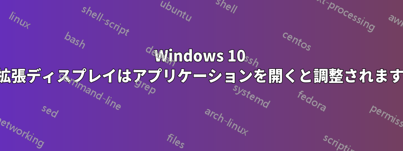 Windows 10 拡張ディスプレイはアプリケーションを開くと調整されます